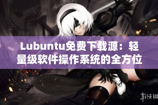 Lubuntu免费下载源：轻量级软件操作系统的全方位安装攻略