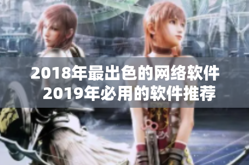 2018年最出色的网络软件  2019年必用的软件推荐