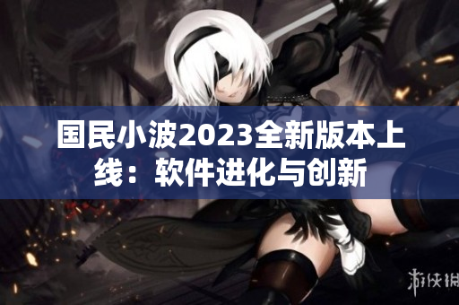 国民小波2023全新版本上线：软件进化与创新