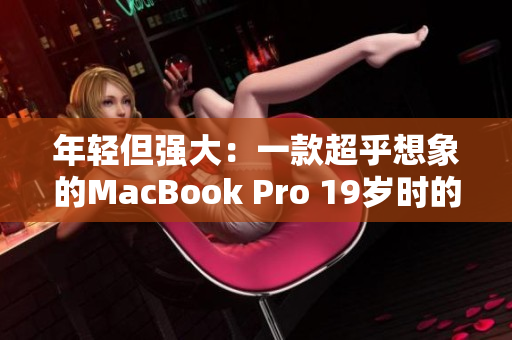 年轻但强大：一款超乎想象的MacBook Pro 19岁时的软件表现