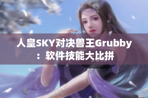 人皇SKY对决兽王Grubby：软件技能大比拼