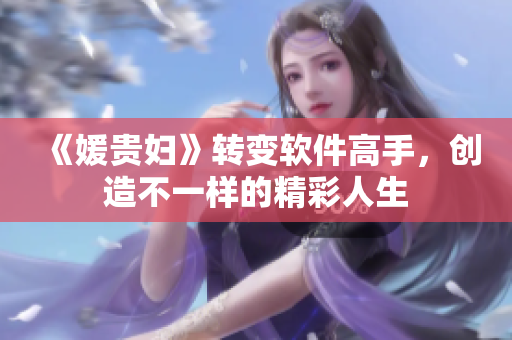 《媛贵妇》转变软件高手，创造不一样的精彩人生