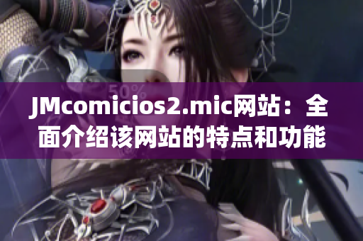 JMcomicios2.mic网站：全面介绍该网站的特点和功能