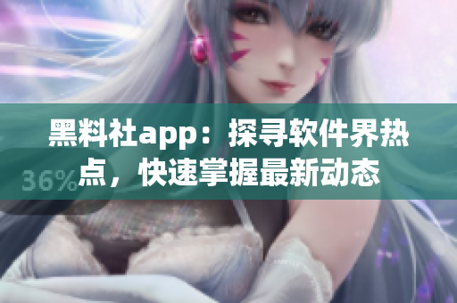 黑料社app：探寻软件界热点，快速掌握最新动态