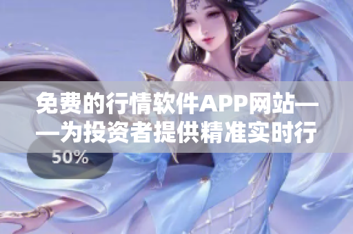 免费的行情软件APP网站——为投资者提供精准实时行情数据