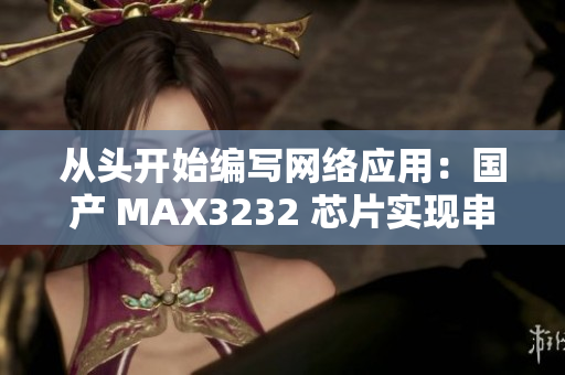 从头开始编写网络应用：国产 MAX3232 芯片实现串口通讯的简便方法