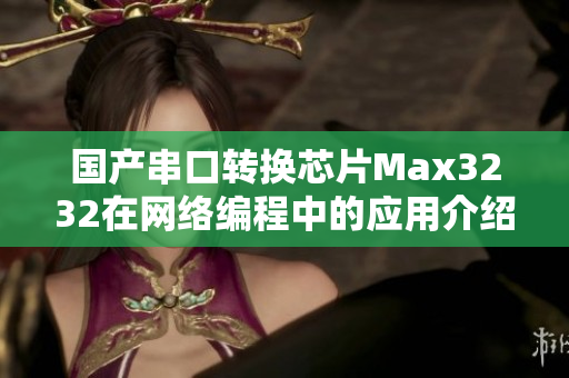 国产串口转换芯片Max3232在网络编程中的应用介绍