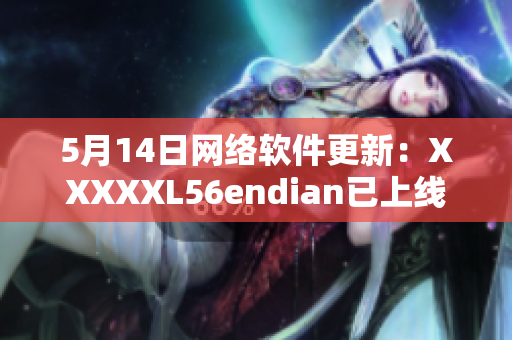 5月14日网络软件更新：XXXXXL56endian已上线