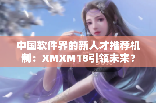 中国软件界的新人才推荐机制：XMXM18引领未来？