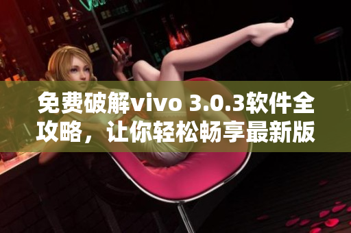 免费破解vivo 3.0.3软件全攻略，让你轻松畅享最新版功能