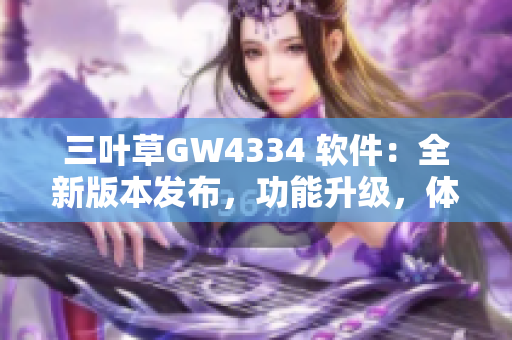 三叶草GW4334 软件：全新版本发布，功能升级，体验再升级