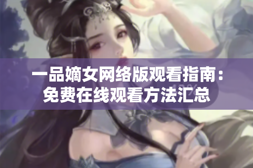 一品嫡女网络版观看指南：免费在线观看方法汇总