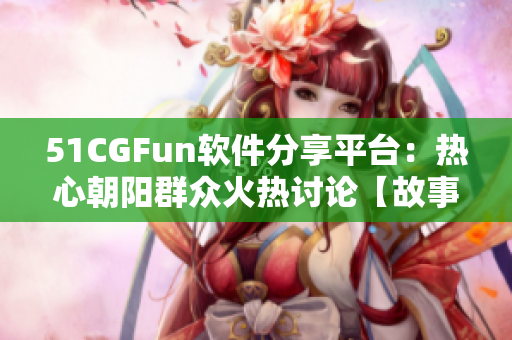 51CGFun软件分享平台：热心朝阳群众火热讨论【故事源头】