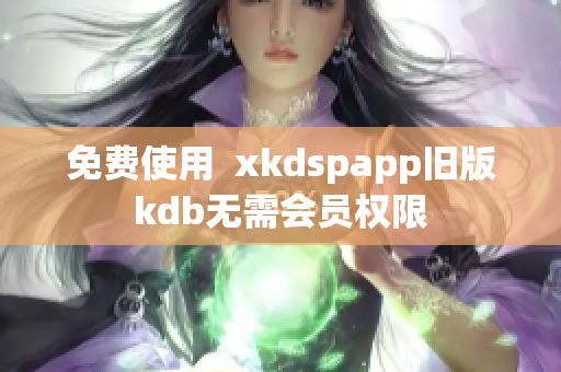 免费使用  xkdspapp旧版kdb无需会员权限