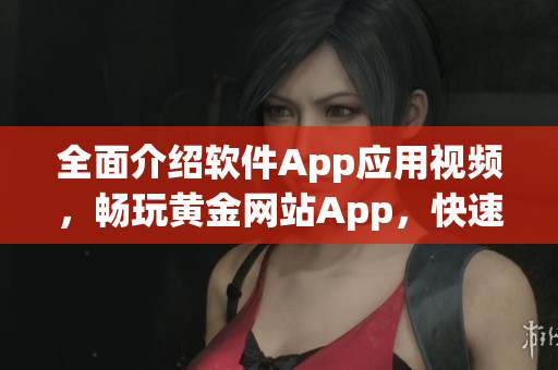 全面介绍软件App应用视频，畅玩黄金网站App，快速入门技巧大全