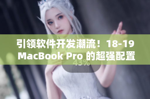 引领软件开发潮流！18-19 MacBook Pro 的超强配置让软件运行更为流畅