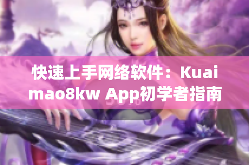 快速上手网络软件：Kuaimao8kw App初学者指南