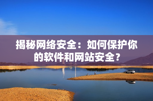 揭秘网络安全：如何保护你的软件和网站安全？