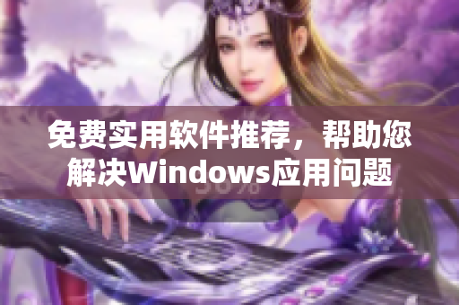 免费实用软件推荐，帮助您解决Windows应用问题