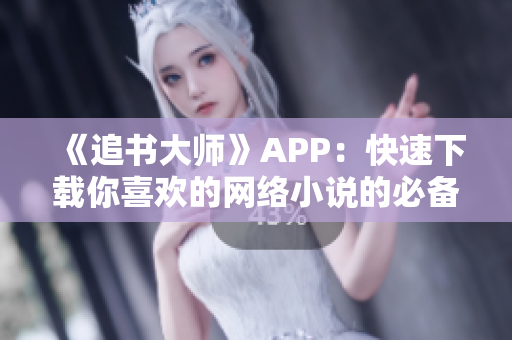 《追书大师》APP：快速下载你喜欢的网络小说的必备工具