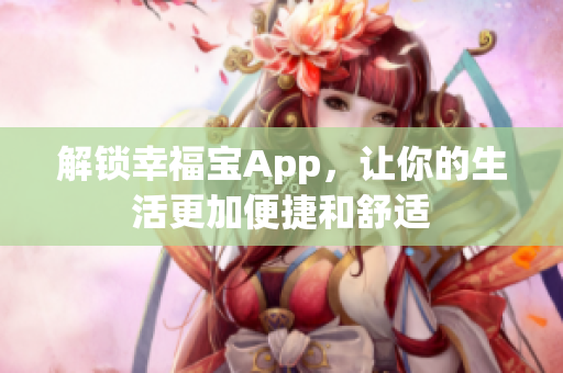 解锁幸福宝App，让你的生活更加便捷和舒适