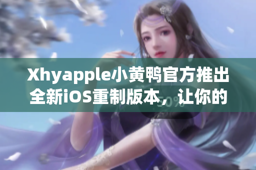 Xhyapple小黄鸭官方推出全新iOS重制版本，让你的网络使用更加流畅