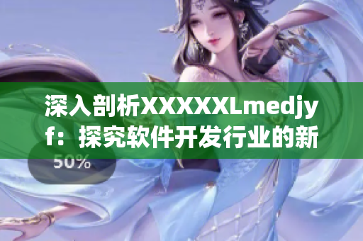 深入剖析XXXXXLmedjyf：探究软件开发行业的新趋势