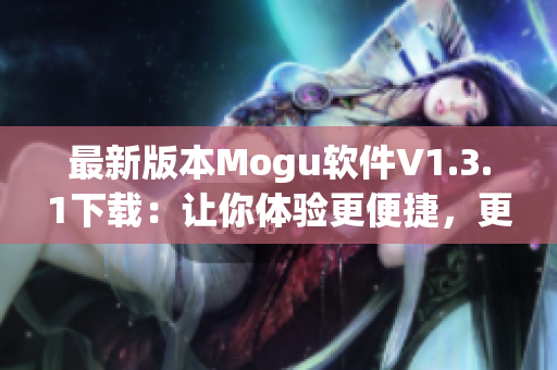 最新版本Mogu软件V1.3.1下载：让你体验更便捷，更丰富的在线社交生活！