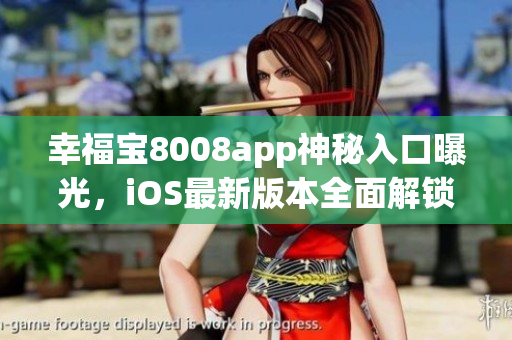 幸福宝8008app神秘入口曝光，iOS最新版本全面解锁