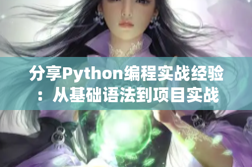 分享Python编程实战经验：从基础语法到项目实战