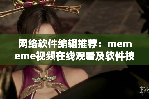 网络软件编辑推荐：mememe视频在线观看及软件技术分析