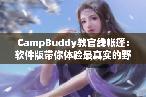 CampBuddy教官线帐篷：软件版带你体验最真实的野外营地生活