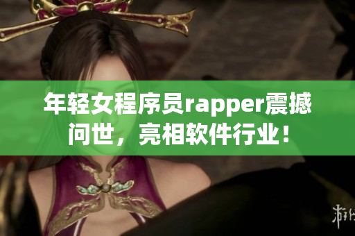 年轻女程序员rapper震撼问世，亮相软件行业！