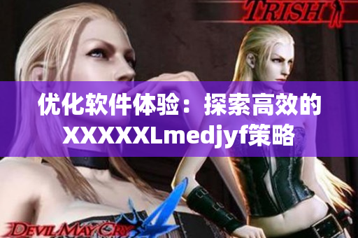 优化软件体验：探索高效的XXXXXLmedjyf策略