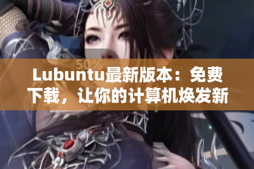 Lubuntu最新版本：免费下载，让你的计算机焕发新生！