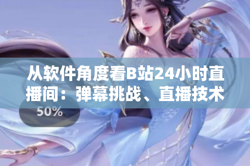 从软件角度看B站24小时直播间：弹幕挑战、直播技术和运营管理浅析