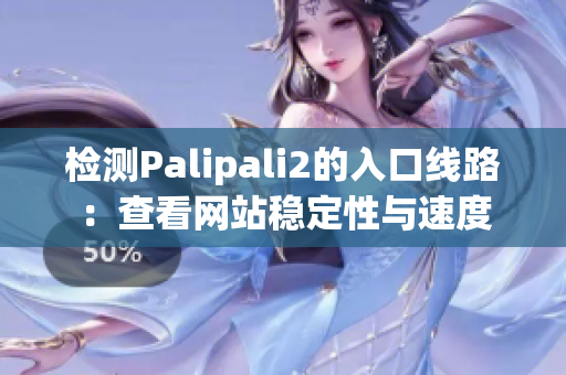 检测Palipali2的入口线路：查看网站稳定性与速度