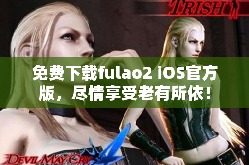 免费下载fulao2 iOS官方版，尽情享受老有所依！