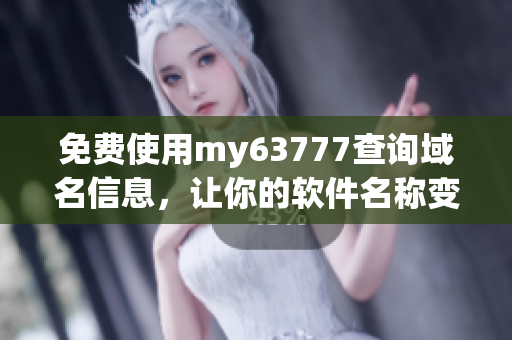 免费使用my63777查询域名信息，让你的软件名称变得更有价值！