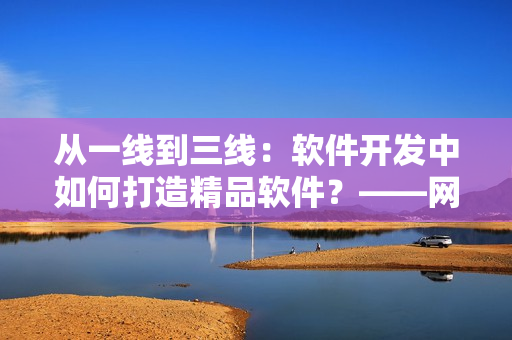 从一线到三线：软件开发中如何打造精品软件？——网络软件编辑分享