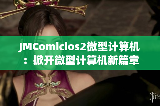 JMComicios2微型计算机：掀开微型计算机新篇章