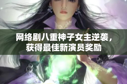 网络剧八重神子女主逆袭，获得最佳新演员奖励