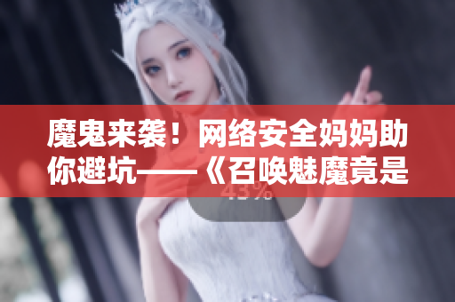 魔鬼来袭！网络安全妈妈助你避坑——《召唤魅魔竟是妈妈》第一季