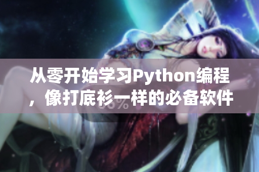 从零开始学习Python编程，像打底衫一样的必备软件技能！