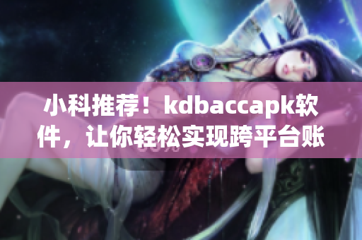 小科推荐！kdbaccapk软件，让你轻松实现跨平台账号同步！