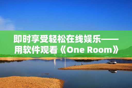 即时享受轻松在线娱乐——用软件观看《One Room》第一季动漫