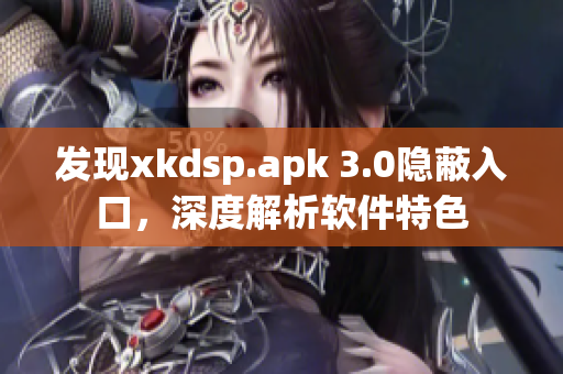 发现xkdsp.apk 3.0隐蔽入口，深度解析软件特色