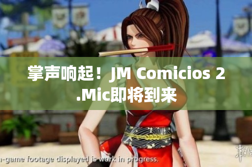 掌声响起！JM Comicios 2.Mic即将到来