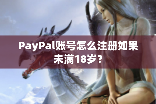 PayPal账号怎么注册如果未满18岁？