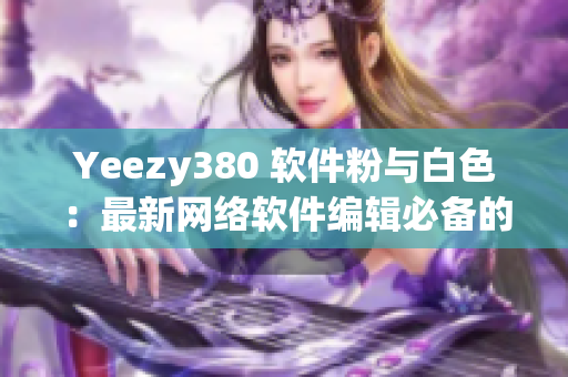 Yeezy380 软件粉与白色：最新网络软件编辑必备的时尚系列